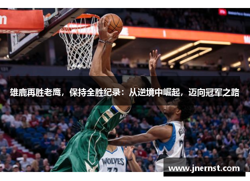 雄鹿再胜老鹰，保持全胜纪录：从逆境中崛起，迈向冠军之路