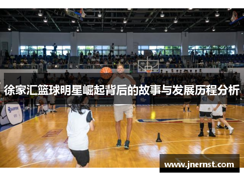 徐家汇篮球明星崛起背后的故事与发展历程分析