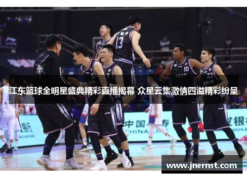 江东篮球全明星盛典精彩直播揭幕 众星云集激情四溢精彩纷呈