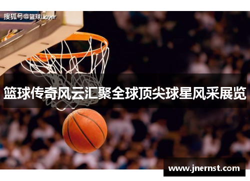 篮球传奇风云汇聚全球顶尖球星风采展览