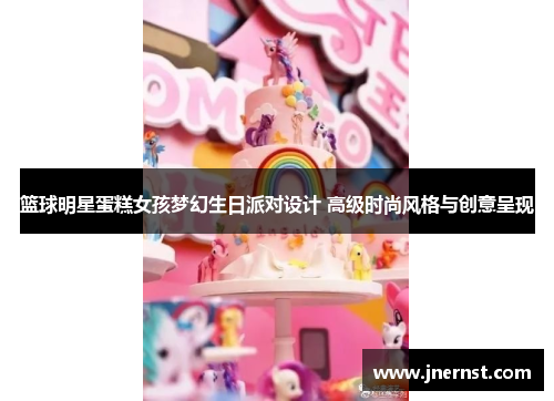 篮球明星蛋糕女孩梦幻生日派对设计 高级时尚风格与创意呈现