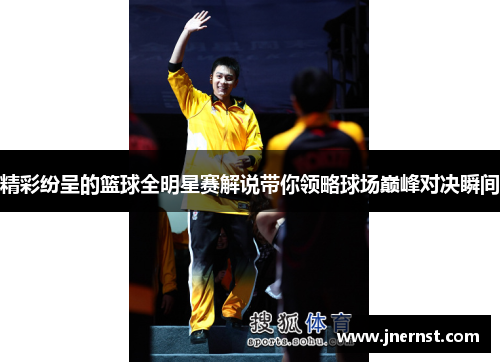 精彩纷呈的篮球全明星赛解说带你领略球场巅峰对决瞬间