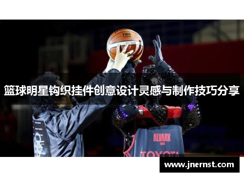 篮球明星钩织挂件创意设计灵感与制作技巧分享
