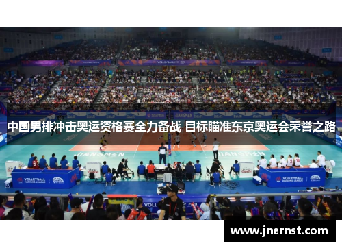 中国男排冲击奥运资格赛全力备战 目标瞄准东京奥运会荣誉之路